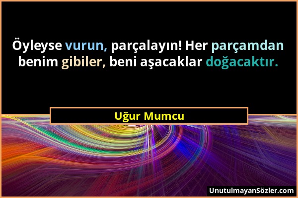 Uğur Mumcu - Öyleyse vurun, parçalayın! Her parçamdan benim gibiler, beni aşacaklar doğacaktır....