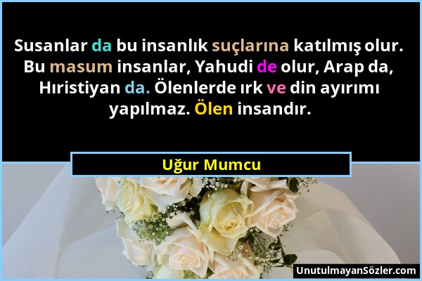 Uğur Mumcu - Susanlar da bu insanlık suçlarına katılmış olur. Bu masum insanlar, Yahudi de olur, Arap da, Hıristiyan da. Ölenlerde ırk ve din ayırımı...