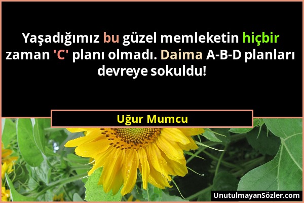 Uğur Mumcu - Yaşadığımız bu güzel memleketin hiçbir zaman 'C' planı olmadı. Daima A-B-D planları devreye sokuldu!...