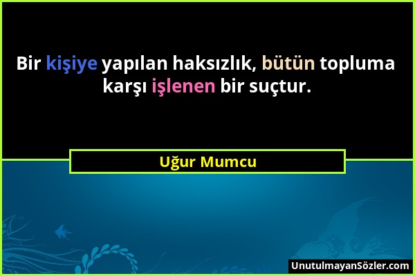 Uğur Mumcu - Bir kişiye yapılan haksızlık, bütün topluma karşı işlenen bir suçtur....