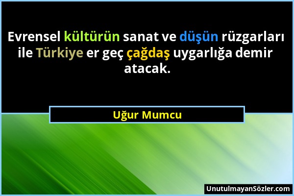 Uğur Mumcu - Evrensel kültürün sanat ve düşün rüzgarları ile Türkiye er geç çağdaş uygarlığa demir atacak....