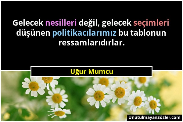 Uğur Mumcu - Gelecek nesilleri değil, gelecek seçimleri düşünen politikacılarımız bu tablonun ressamlarıdırlar....