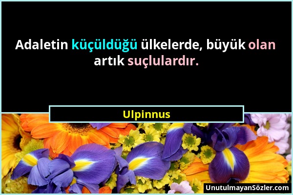 Ulpinnus - Adaletin küçüldüğü ülkelerde, büyük olan artık suçlulardır....