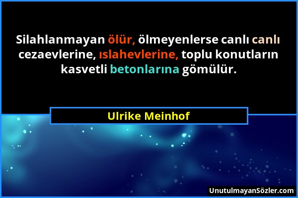 Ulrike Meinhof - Silahlanmayan ölür, ölmeyenlerse canlı canlı cezaevlerine, ıslahevlerine, toplu konutların kasvetli betonlarına gömülür....