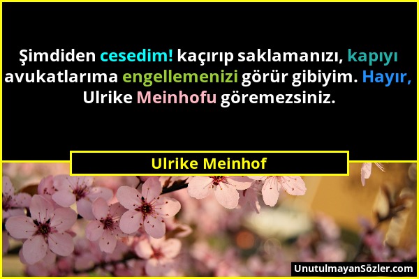 Ulrike Meinhof - Şimdiden cesedim! kaçırıp saklamanızı, kapıyı avukatlarıma engellemenizi görür gibiyim. Hayır, Ulrike Meinhofu göremezsiniz....