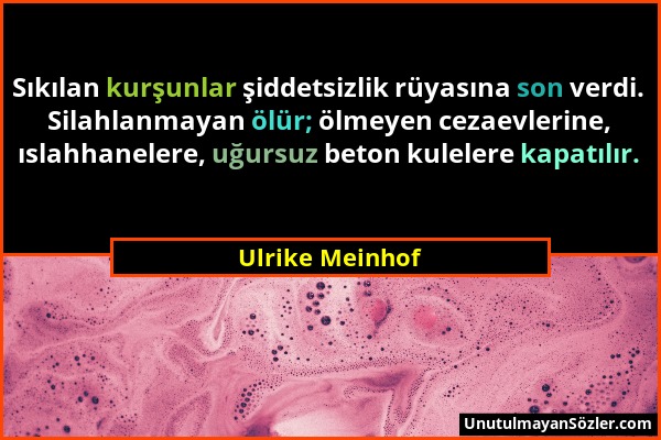 Ulrike Meinhof - Sıkılan kurşunlar şiddetsizlik rüyasına son verdi. Silahlanmayan ölür; ölmeyen cezaevlerine, ıslahhanelere, uğursuz beton kulelere ka...