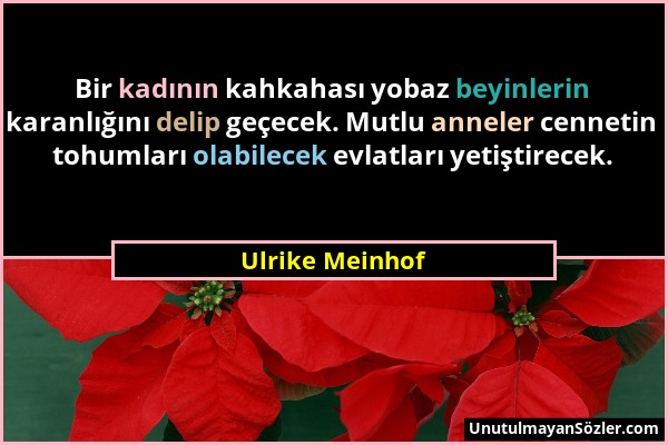 Ulrike Meinhof - Bir kadının kahkahası yobaz beyinlerin karanlığını delip geçecek. Mutlu anneler cennetin tohumları olabilecek evlatları yetiştirecek....