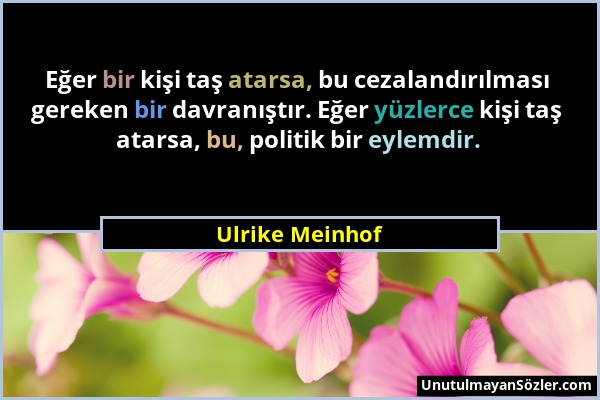 Ulrike Meinhof - Eğer bir kişi taş atarsa, bu cezalandırılması gereken bir davranıştır. Eğer yüzlerce kişi taş atarsa, bu, politik bir eylemdir....