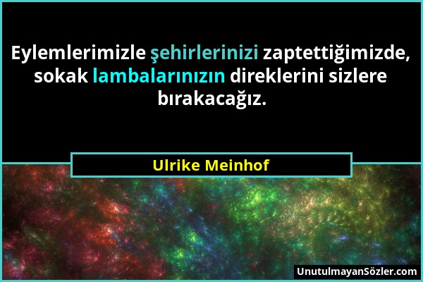 Ulrike Meinhof - Eylemlerimizle şehirlerinizi zaptettiğimizde, sokak lambalarınızın direklerini sizlere bırakacağız....