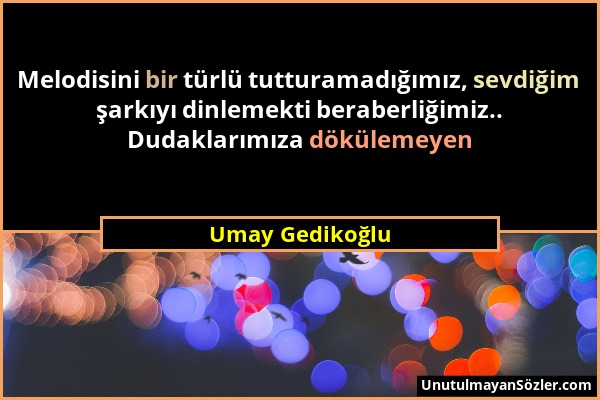 Umay Gedikoğlu - Melodisini bir türlü tutturamadığımız, sevdiğim şarkıyı dinlemekti beraberliğimiz.. Dudaklarımıza dökülemeyen...
