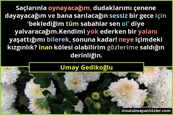 Umay Gedikoğlu - Saçlarınla oynayacağım, dudaklarımı çenene dayayacağım ve bana sarılacağın sessiz bir gece için 'beklediğim tüm sabahlar sen ol' diye...