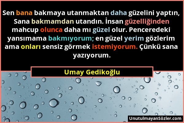 Umay Gedikoğlu - Sen bana bakmaya utanmaktan daha güzelini yaptın, Sana bakmamdan utandın. İnsan güzelliğinden mahcup olunca daha mı güzel olur. Pence...