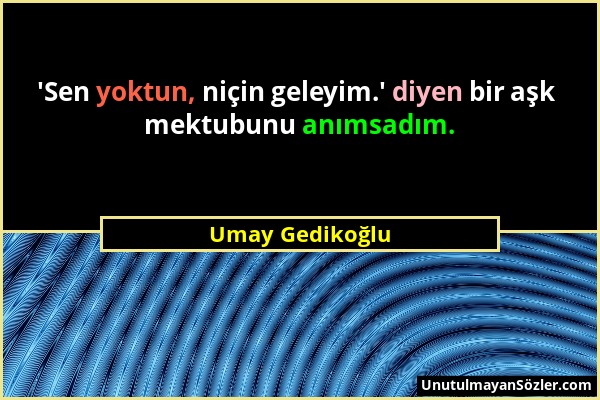 Umay Gedikoğlu - 'Sen yoktun, niçin geleyim.' diyen bir aşk mektubunu anımsadım....