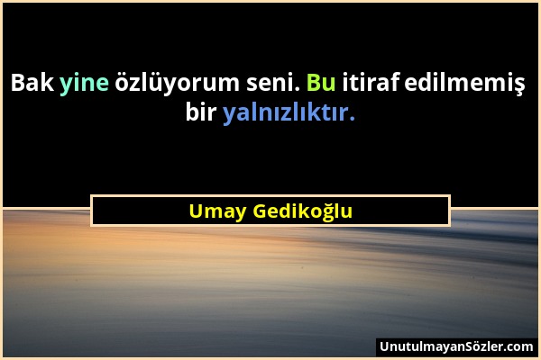 Umay Gedikoğlu - Bak yine özlüyorum seni. Bu itiraf edilmemiş bir yalnızlıktır....