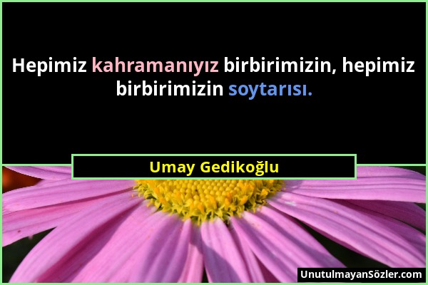 Umay Gedikoğlu - Hepimiz kahramanıyız birbirimizin, hepimiz birbirimizin soytarısı....