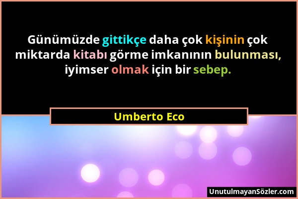 Umberto Eco - Günümüzde gittikçe daha çok kişinin çok miktarda kitabı görme imkanının bulunması, iyimser olmak için bir sebep....