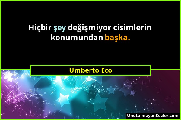 Umberto Eco - Hiçbir şey değişmiyor cisimlerin konumundan başka....