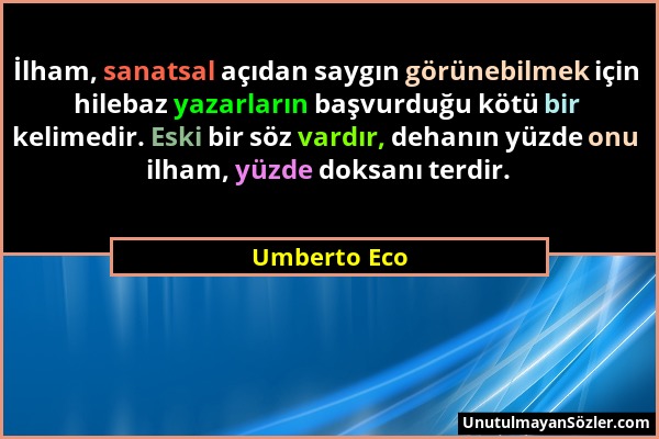 Umberto Eco - İlham, sanatsal açıdan saygın görünebilmek için hilebaz yazarların başvurduğu kötü bir kelimedir. Eski bir söz vardır, dehanın yüzde onu...