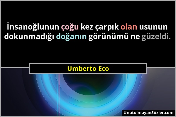 Umberto Eco - İnsanoğlunun çoğu kez çarpık olan usunun dokunmadığı doğanın görünümü ne güzeldi....