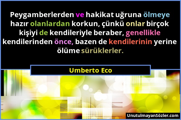 Umberto Eco - Peygamberlerden ve hakikat uğruna ölmeye hazır olanlardan korkun, çünkü onlar birçok kişiyi de kendileriyle beraber, genellikle kendiler...