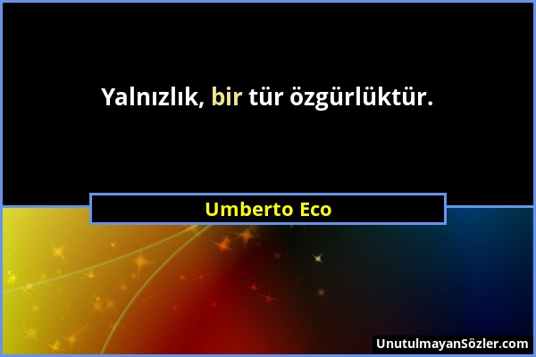 Umberto Eco - Yalnızlık, bir tür özgürlüktür....