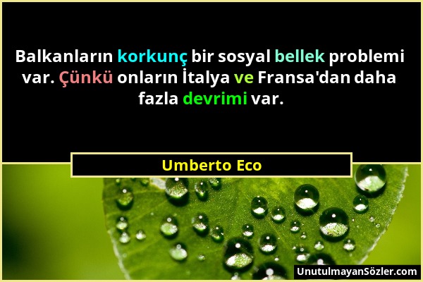 Umberto Eco - Balkanların korkunç bir sosyal bellek problemi var. Çünkü onların İtalya ve Fransa'dan daha fazla devrimi var....