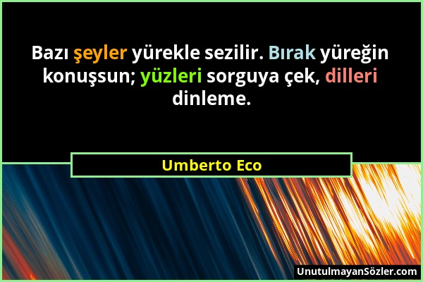 Umberto Eco - Bazı şeyler yürekle sezilir. Bırak yüreğin konuşsun; yüzleri sorguya çek, dilleri dinleme....