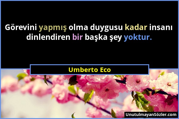 Umberto Eco - Görevini yapmış olma duygusu kadar insanı dinlendiren bir başka şey yoktur....