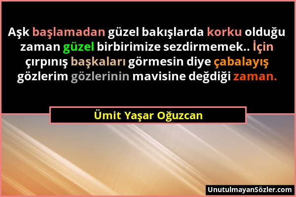 Ümit Yaşar Oğuzcan - Aşk başlamadan güzel bakışlarda korku olduğu zaman güzel birbirimize sezdirmemek.. İçin çırpınış başkaları görmesin diye çabalayı...