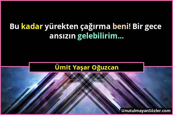 Ümit Yaşar Oğuzcan - Bu kadar yürekten çağırma beni! Bir gece ansızın gelebilirim......