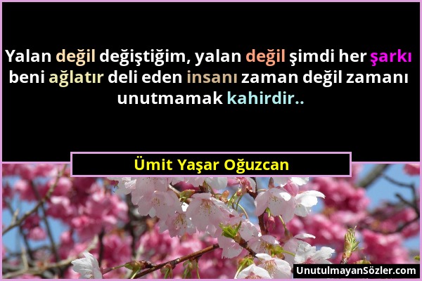 Ümit Yaşar Oğuzcan - Yalan değil değiştiğim, yalan değil şimdi her şarkı beni ağlatır deli eden insanı zaman değil zamanı unutmamak kahirdir.....