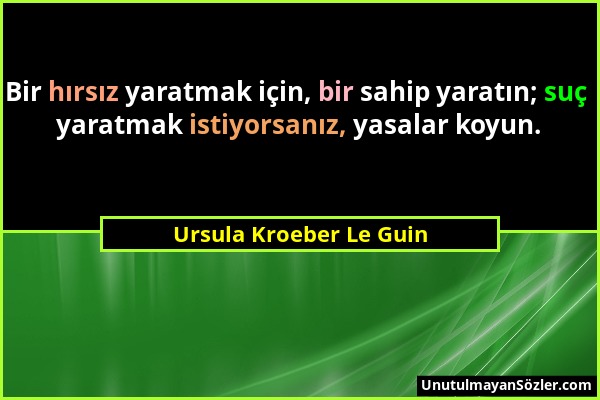 Ursula Kroeber Le Guin - Bir hırsız yaratmak için, bir sahip yaratın; suç yaratmak istiyorsanız, yasalar koyun....