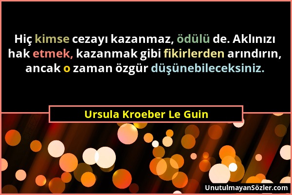 Ursula Kroeber Le Guin - Hiç kimse cezayı kazanmaz, ödülü de. Aklınızı hak etmek, kazanmak gibi fikirlerden arındırın, ancak o zaman özgür düşünebilec...