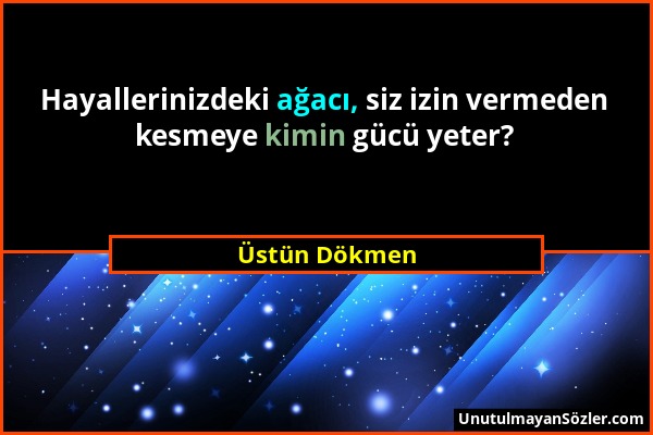 Üstün Dökmen - Hayallerinizdeki ağacı, siz izin vermeden kesmeye kimin gücü yeter?...