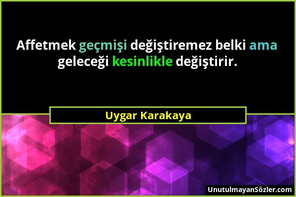 Uygar Karakaya - Affetmek geçmişi değiştiremez belki ama geleceği kesinlikle değiştirir....