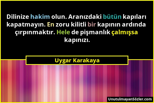 Uygar Karakaya - Dilinize hakim olun. Aranızdaki bütün kapıları kapatmayın. En zoru kilitli bir kapının ardında çırpınmaktır. Hele de pişmanlık çalmış...