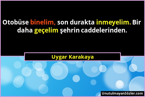 Uygar Karakaya - Otobüse binelim, son durakta inmeyelim. Bir daha geçelim şehrin caddelerinden....