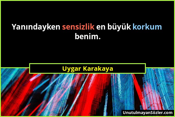 Uygar Karakaya - Yanındayken sensizlik en büyük korkum benim....