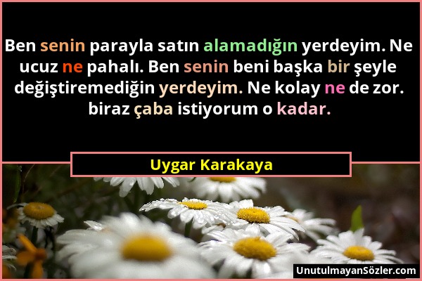 Uygar Karakaya - Ben senin parayla satın alamadığın yerdeyim. Ne ucuz ne pahalı. Ben senin beni başka bir şeyle değiştiremediğin yerdeyim. Ne kolay ne...