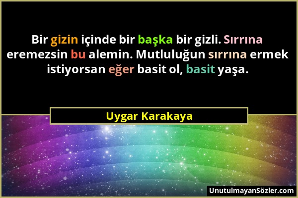 Uygar Karakaya - Bir gizin içinde bir başka bir gizli. Sırrına eremezsin bu alemin. Mutluluğun sırrına ermek istiyorsan eğer basit ol, basit yaşa....