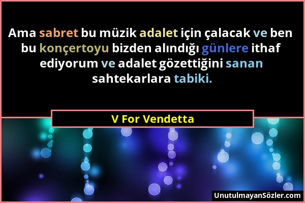 V For Vendetta - Ama sabret bu müzik adalet için çalacak ve ben bu konçertoyu bizden alındığı günlere ithaf ediyorum ve adalet gözettiğini sanan sahte...