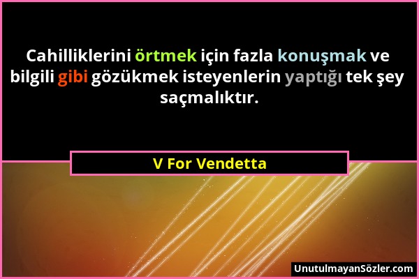 V For Vendetta - Cahilliklerini örtmek için fazla konuşmak ve bilgili gibi gözükmek isteyenlerin yaptığı tek şey saçmalıktır....