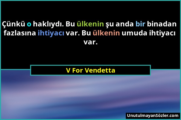 V For Vendetta - Çünkü o haklıydı. Bu ülkenin şu anda bir binadan fazlasına ihtiyacı var. Bu ülkenin umuda ihtiyacı var....