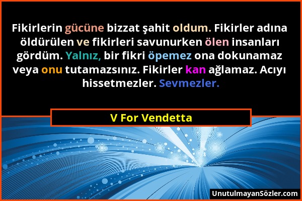 V For Vendetta - Fikirlerin gücüne bizzat şahit oldum. Fikirler adına öldürülen ve fikirleri savunurken ölen insanları gördüm. Yalnız, bir fikri öpeme...