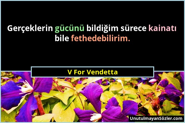 V For Vendetta - Gerçeklerin gücünü bildiğim sürece kainatı bile fethedebilirim....