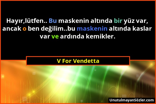 V For Vendetta - Hayır,lütfen.. Bu maskenin altında bir yüz var, ancak o ben değilim..bu maskenin altında kaslar var ve ardında kemikler....