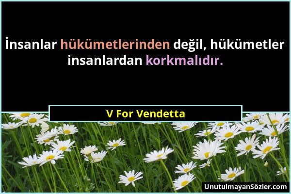 V For Vendetta - İnsanlar hükümetlerinden değil, hükümetler insanlardan korkmalıdır....