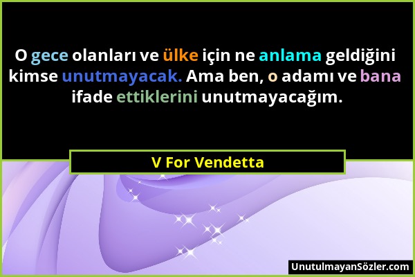 V For Vendetta - O gece olanları ve ülke için ne anlama geldiğini kimse unutmayacak. Ama ben, o adamı ve bana ifade ettiklerini unutmayacağım....