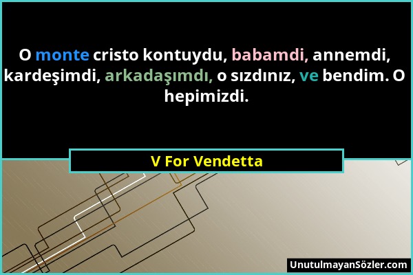 V For Vendetta - O monte cristo kontuydu, babamdi, annemdi, kardeşimdi, arkadaşımdı, o sızdınız, ve bendim. O hepimizdi....