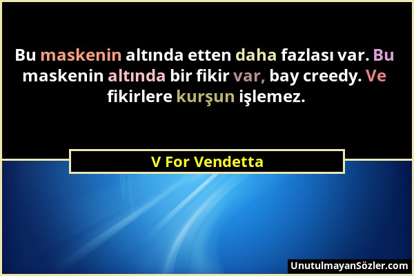 V For Vendetta - Bu maskenin altında etten daha fazlası var. Bu maskenin altında bir fikir var, bay creedy. Ve fikirlere kurşun işlemez....